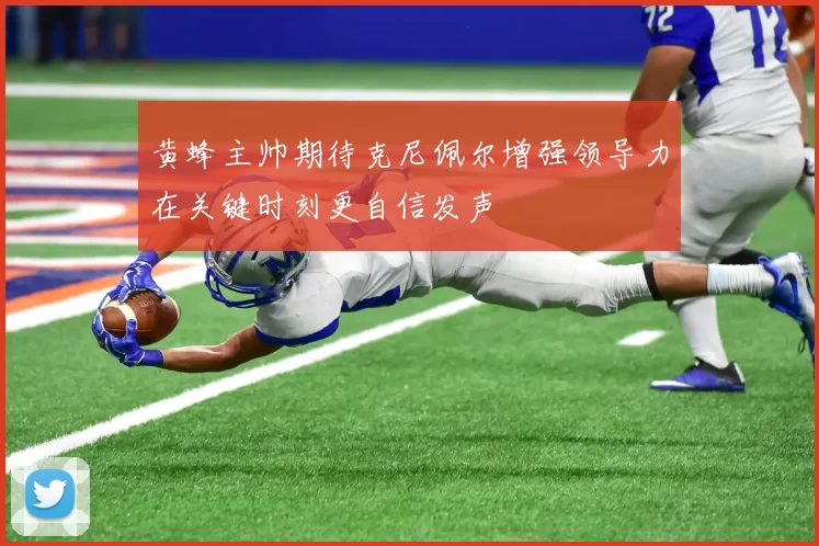 黄蜂主帅期待克尼佩尔增强领导力在关键时刻更自信发声