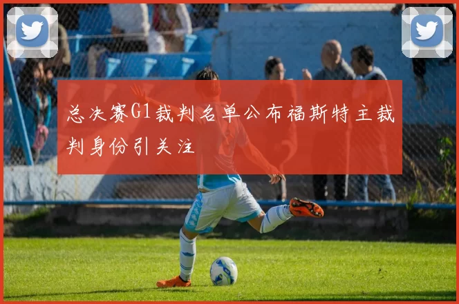总决赛G1裁判名单公布福斯特主裁判身份引关注