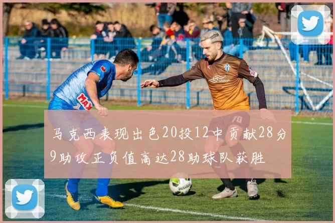 马克西表现出色20投12中贡献28分9助攻正负值高达28助球队获胜