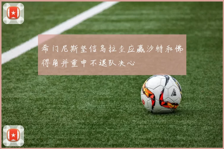 希门尼斯坚信乌拉圭应赢沙特和佛得角并重申不退队决心