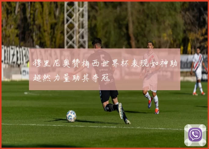 穆里尼奥赞梅西世界杯表现如神助超然力量助其夺冠