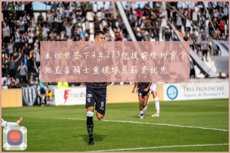 米切尔签下4年273亿提前续约曾令旭直言骑士重视球员薪资优先
