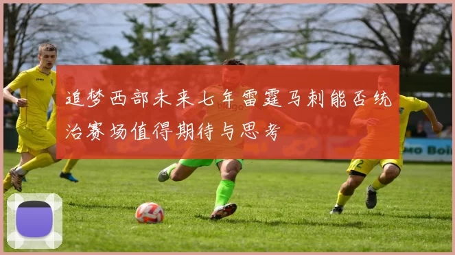 追梦西部未来七年雷霆马刺能否统治赛场值得期待与思考
