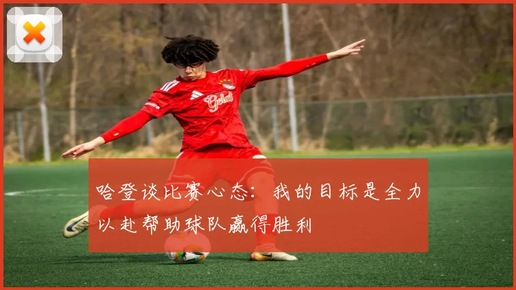 哈登谈比赛心态：我的目标是全力以赴帮助球队赢得胜利